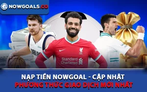 Nạp Tiền Nowgoal - Cập Nhật Phương Thức Giao Dịch Mới Nhất
