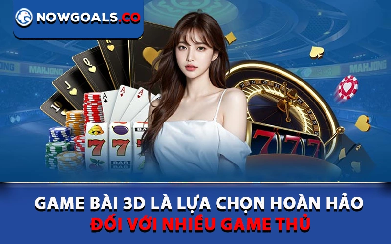 Game bài 3D là lựa chọn hoàn hảo đối với nhiều game thủ