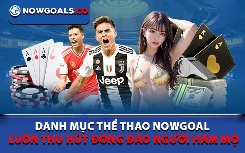 Danh mục Thể thao Nowgoal luôn thu hút đông đảo người hâm mộ