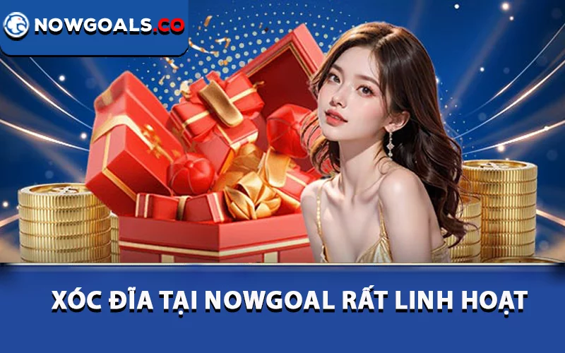 Xóc đĩa tại Nowgoal rất linh hoạt